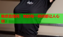 魅惑直播间：她的每一瞬间都让人心动