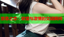 禁忌之恋：欲望与激情的交错瞬间