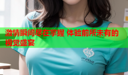 激情瞬间尽在掌握 体验前所未有的视觉盛宴