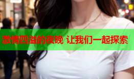 激情四溢的夜晚 让我们一起探索