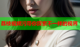 荔枝视频污带你探索不一样的视界