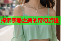 探索禁忌之美的奇幻旅程