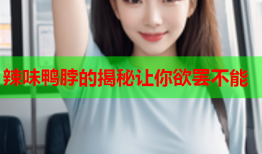 辣味鸭脖的揭秘让你欲罢不能