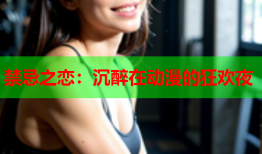 禁忌之恋：沉醉在动漫的狂欢夜