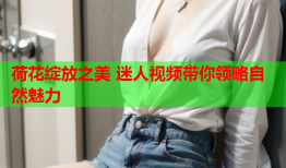 荷花绽放之美 迷人视频带你领略自然魅力