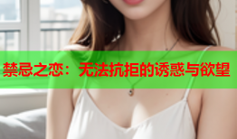 禁忌之恋：无法抗拒的诱惑与欲望