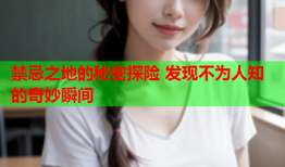 禁忌之地的秘密探险 发现不为人知的奇妙瞬间