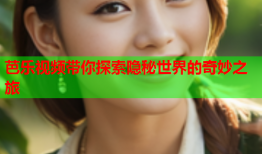 芭乐视频带你探索隐秘世界的奇妙之旅