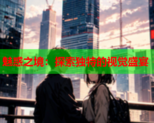 魅惑之境：探索独特的视觉盛宴