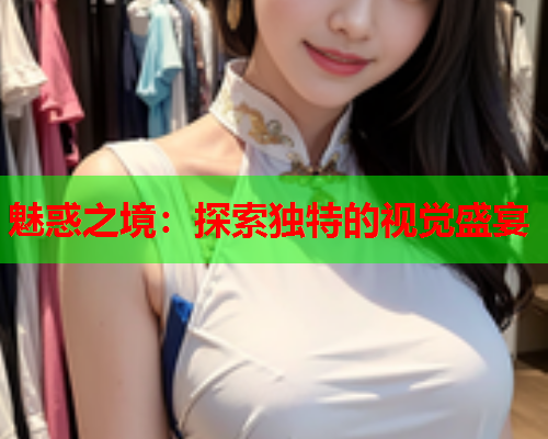魅惑之境：探索独特的视觉盛宴
