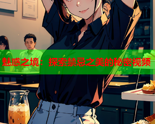 魅惑之境：探索禁忌之美的秘密视频