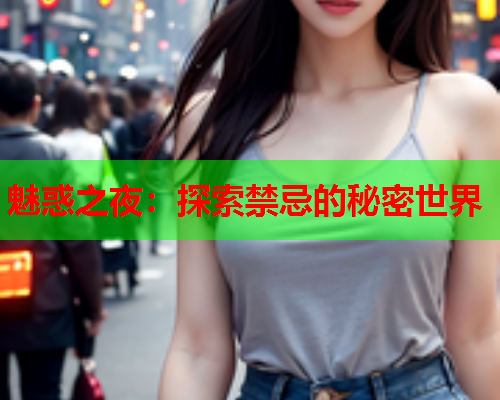 魅惑之夜：探索禁忌的秘密世界