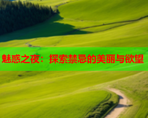 魅惑之夜：探索禁忌的美丽与欲望