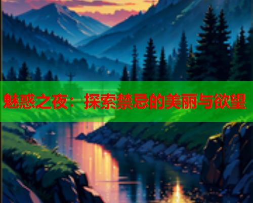 魅惑之夜：探索禁忌的美丽与欲望