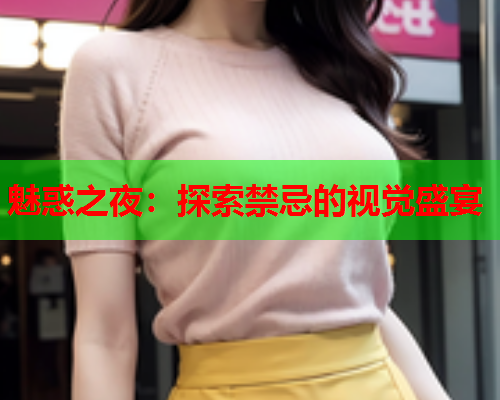 魅惑之夜：探索禁忌的视觉盛宴