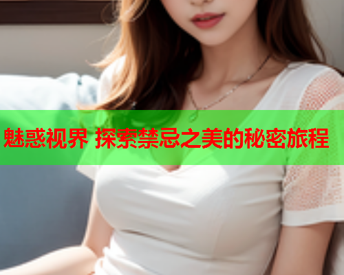 魅惑视界 探索禁忌之美的秘密旅程