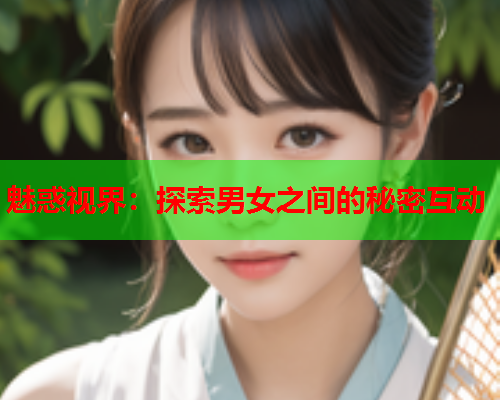 魅惑视界：探索男女之间的秘密互动