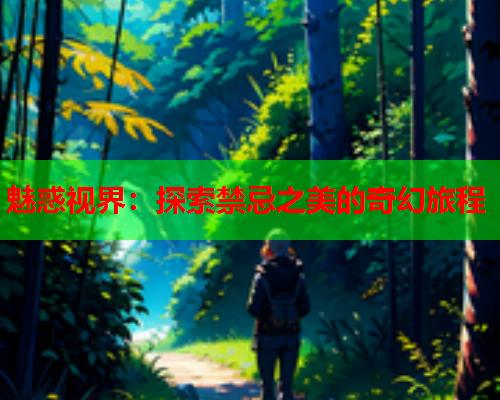 魅惑视界：探索禁忌之美的奇幻旅程