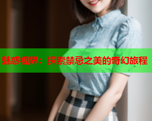 魅惑视界：探索禁忌之美的奇幻旅程