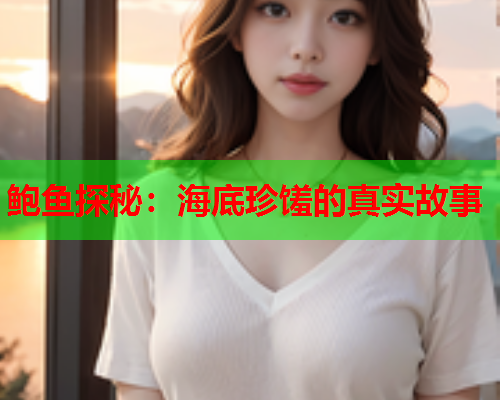 鲍鱼探秘：海底珍馐的真实故事