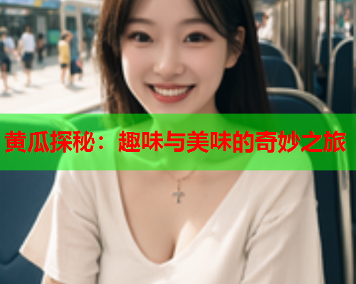 黄瓜探秘：趣味与美味的奇妙之旅