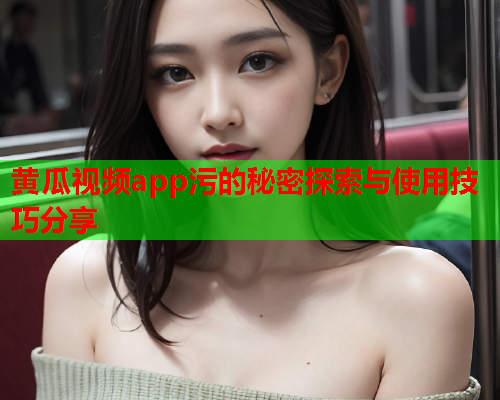 黄瓜视频app污的秘密探索与使用技巧分享