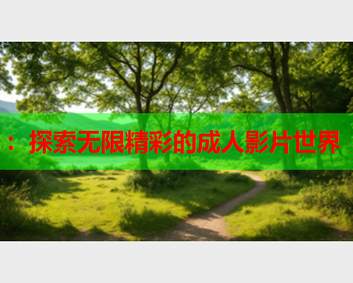 ：探索无限精彩的成人影片世界