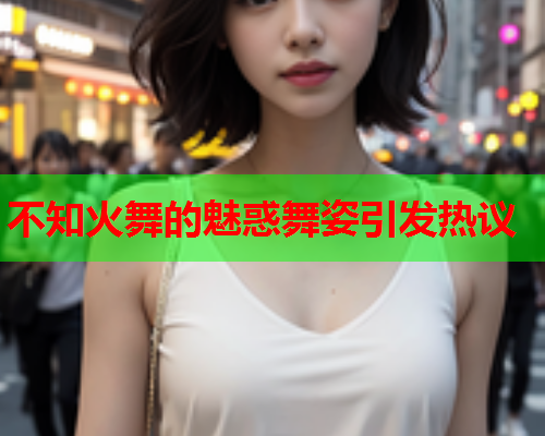 不知火舞的魅惑舞姿引发热议