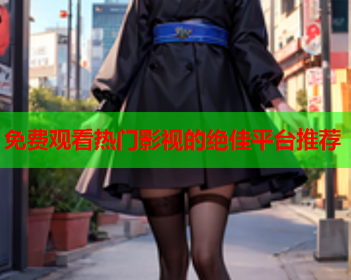免费观看热门影视的绝佳平台推荐