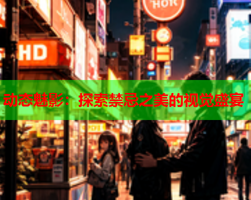 动态魅影：探索禁忌之美的视觉盛宴