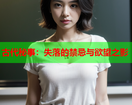 古代秘事：失落的禁忌与欲望之影