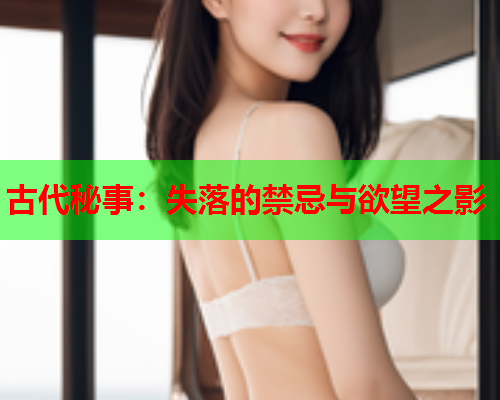 古代秘事：失落的禁忌与欲望之影