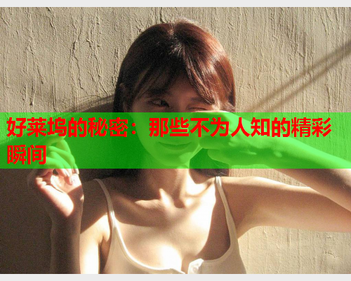 好莱坞的秘密：那些不为人知的精彩瞬间