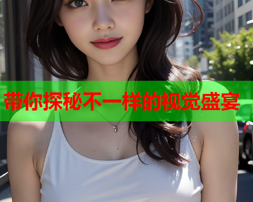带你探秘不一样的视觉盛宴