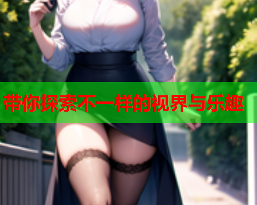 带你探索不一样的视界与乐趣