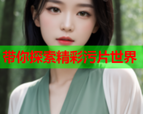 带你探索精彩污片世界