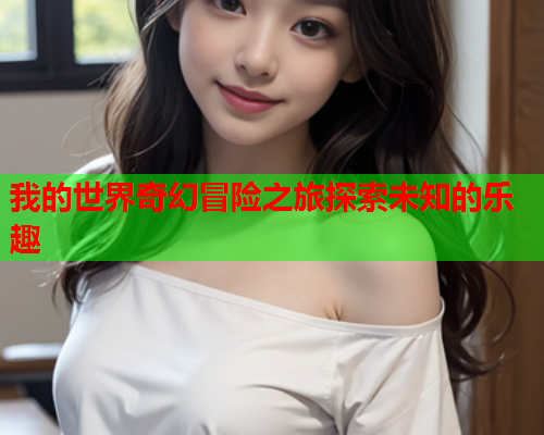 我的世界奇幻冒险之旅探索未知的乐趣