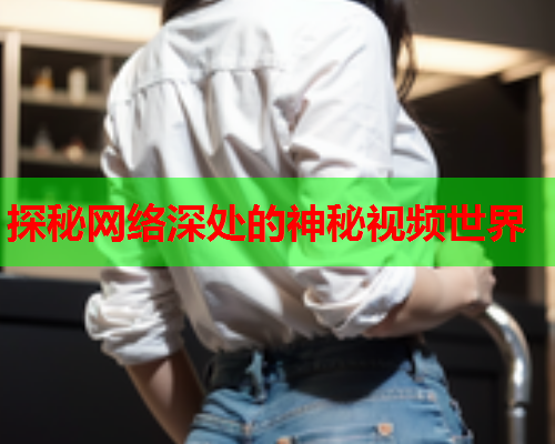 探秘网络深处的神秘视频世界