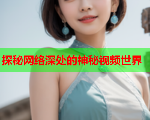 探秘网络深处的神秘视频世界