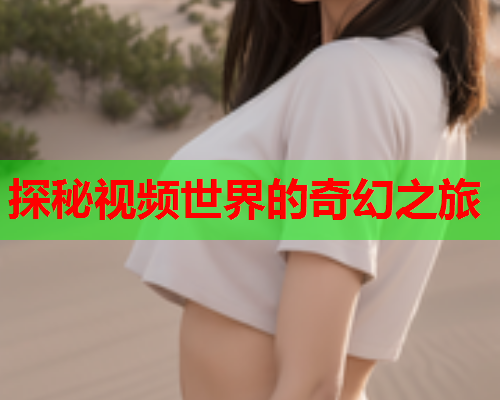 探秘视频世界的奇幻之旅