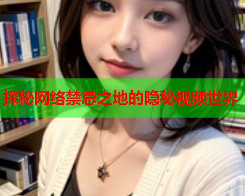 探秘网络禁忌之地的隐秘视频世界