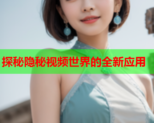 探秘隐秘视频世界的全新应用