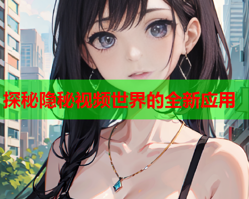 探秘隐秘视频世界的全新应用