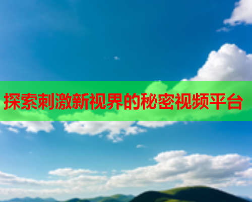 探索刺激新视界的秘密视频平台