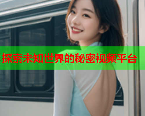 探索未知世界的秘密视频平台