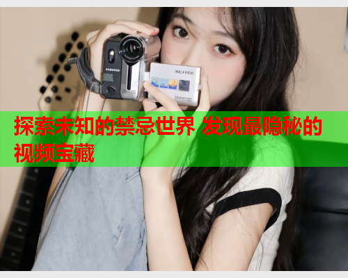 探索未知的禁忌世界 发现最隐秘的视频宝藏
