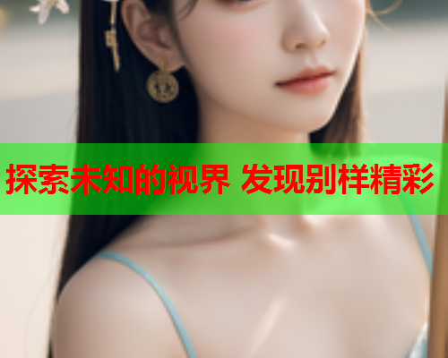 探索未知的视界 发现别样精彩