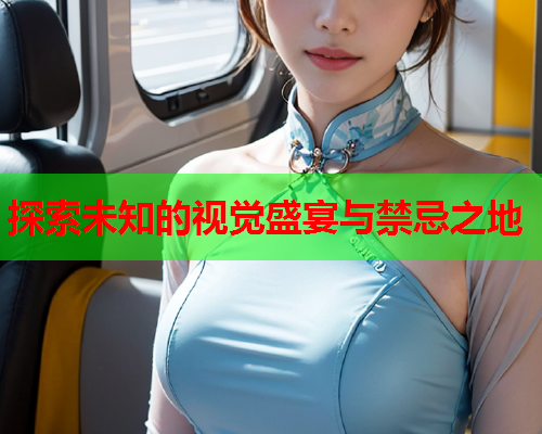 探索未知的视觉盛宴与禁忌之地