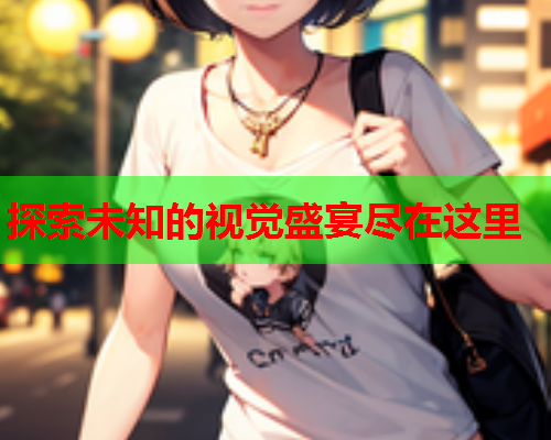 探索未知的视觉盛宴尽在这里