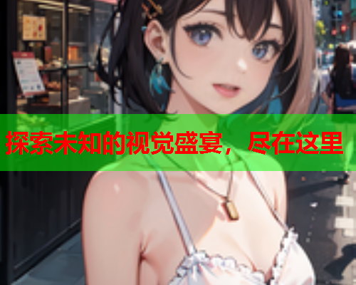 探索未知的视觉盛宴，尽在这里